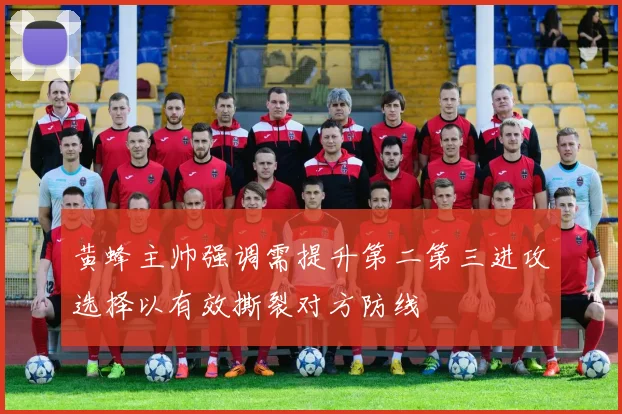 黄蜂主帅强调需提升第二第三进攻选择以有效撕裂对方防线