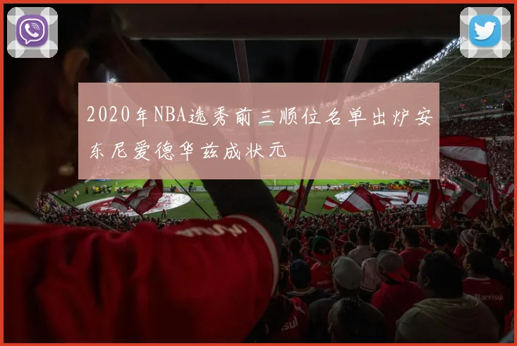 2020年NBA选秀前三顺位名单出炉安东尼爱德华兹成状元