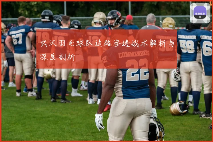 武汉羽毛球队边路渗透战术解析与深度剖析