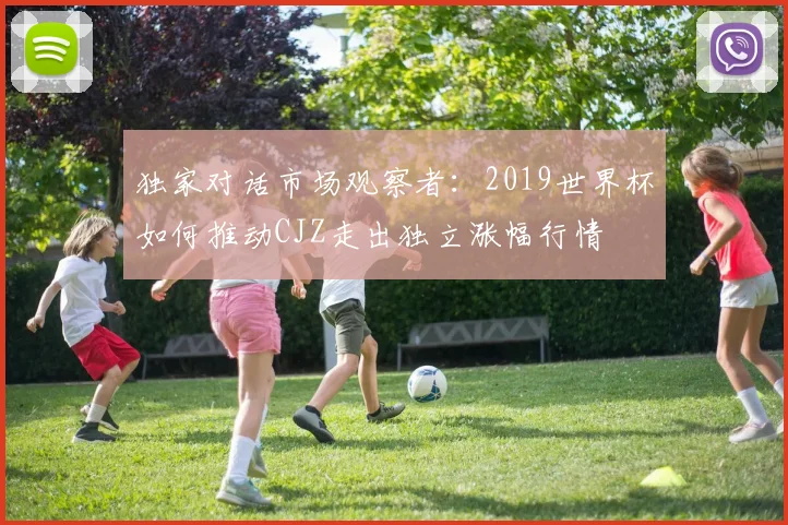 独家对话市场观察者：2019世界杯如何推动CJZ走出独立涨幅行情