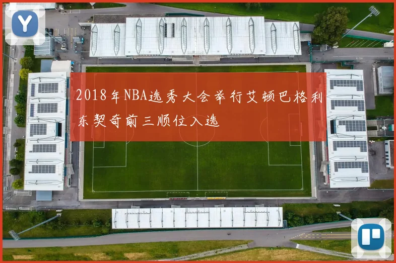 2018年NBA选秀大会举行艾顿巴格利东契奇前三顺位入选