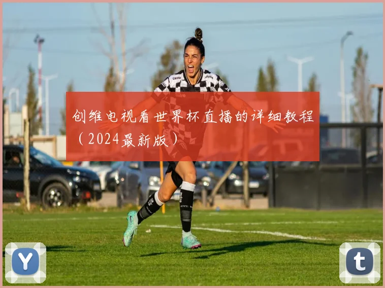 创维电视看世界杯直播的详细教程（2024最新版）