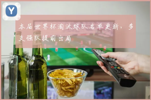 本届世界杯淘汰球队名单更新，多支强队提前出局