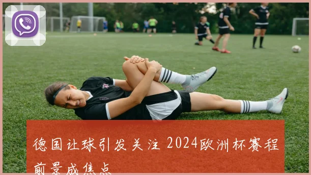 德国让球引发关注 2024欧洲杯赛程前景成焦点