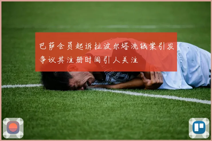 巴萨会员起诉拉波尔塔洗钱案引发争议其注册时间引人关注
